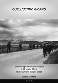 Quell'ultimo giorno. L'arrivo degli americani a Garda il 27 aprile 1945 nei documenti militari alleati