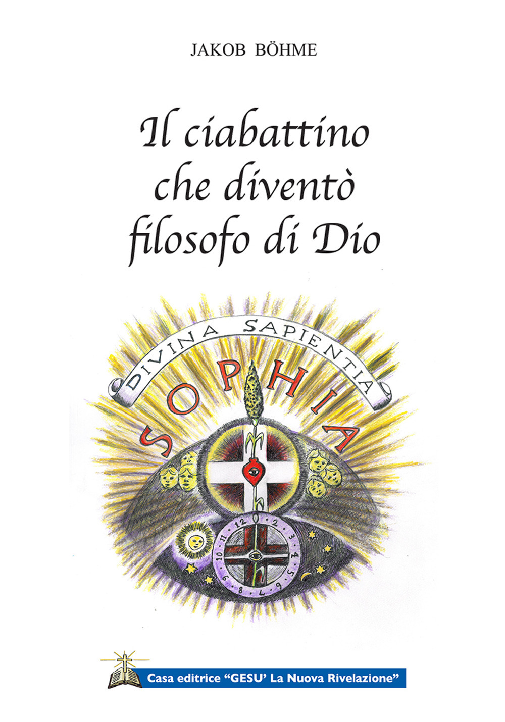 Il ciabattino che diventò filosofo di Dio. Cinque testi per conoscere il primo filosofo e teosofo tedesco