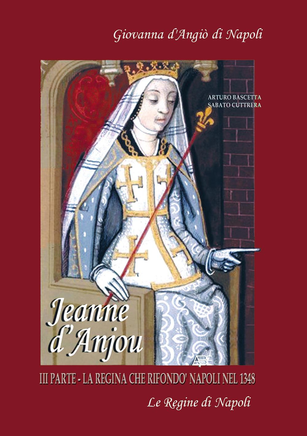 Jeanne D'Anjou. Giovanna I D'Angiò regina di Napoli. Vol. 3: La regina che rifondò Napoli nel 1348