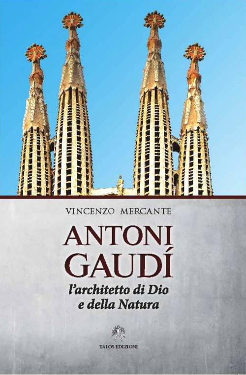 Antoni Gaudì. L'architetto di Dio e della natura