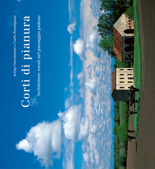 Corti di pianura. Architetture rurali nel paesaggio padano. Ediz. illustrata