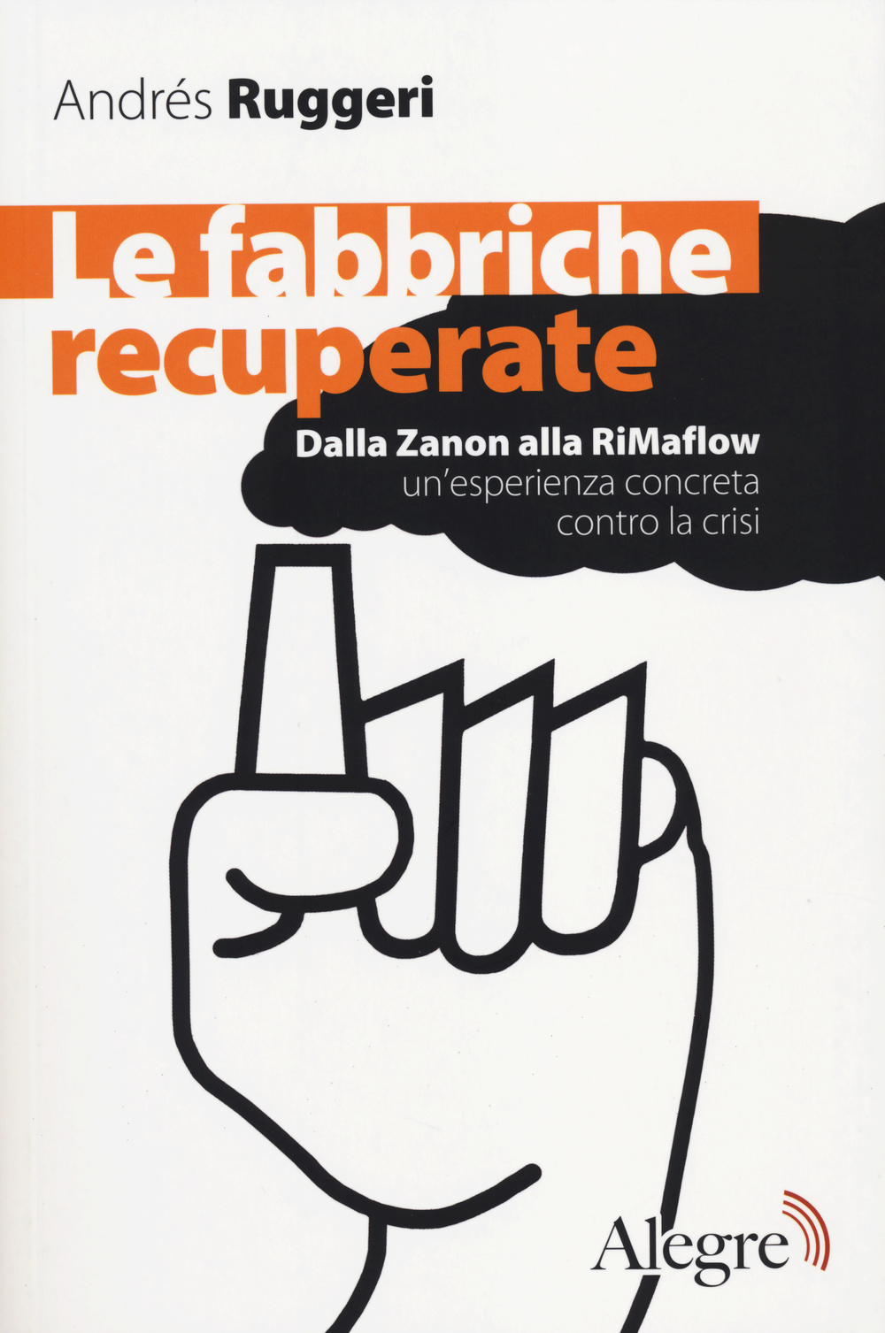 Le fabbriche recuperate. Dalla Zanon alla RiMaflow un'esperienza concreta contro la crisi