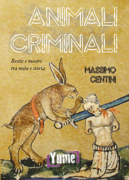 Animali criminali. Bestie e mostri tra mito e storia