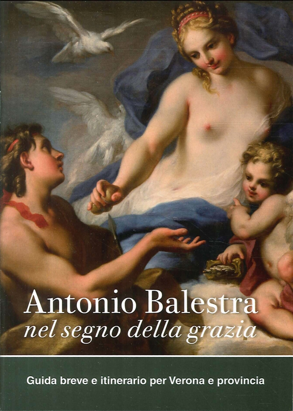 Antonio Balestra. Nel segno della grazia. Guida breve e itinerario per Verona e provincia