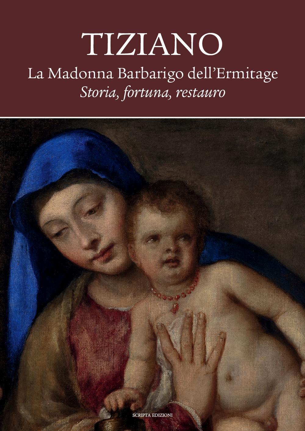 Tiziano. La Madonna Barbarigo dell'Ermitage. Storia, fortuna, restauro. Ediz. illustrata