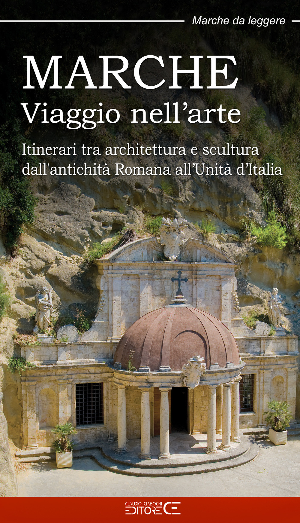 Marche. Viaggio nell'arte. Itinerari tra architettura e scultura dall'antichità Romana all'Unità d'Italia