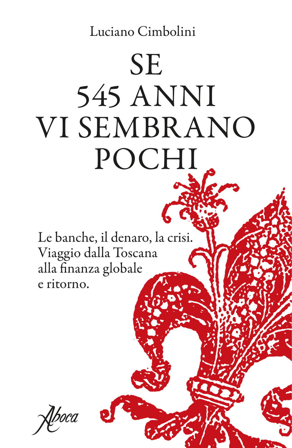 Se 545 anni vi sembrano pochi. Le banche, il denaro, la crisi. Viaggio dalla Toscana alla finanza globale e ritorno