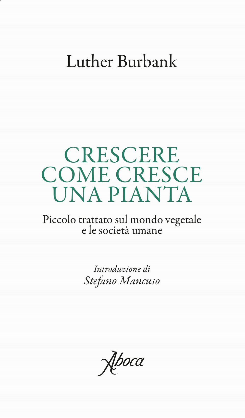 CRESCERE COME CRESCE UNA PIANTA. PICCOLO TRATTATO SUL MONDO VEGETALE E LE SOCIETÀ UMANE - Burbank Luther - 9788898881772