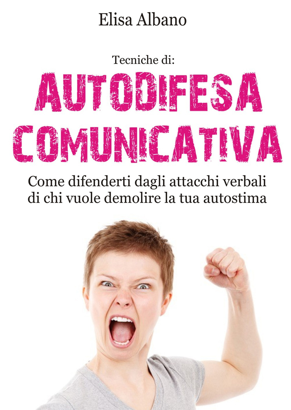 Tecniche di: autodifesa comunicativa. Come difenderti dagli attacchi verbali di chi vuole demolire la tua autostima. Nuova ediz.