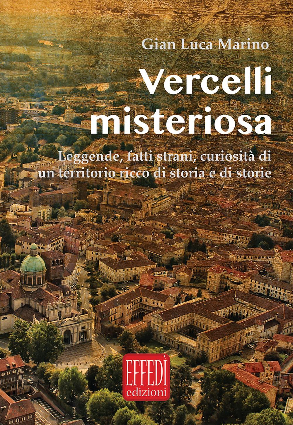 Vercelli misteriosa. Leggende, fatti strani, curiosità di un territorio ricco di storia e storie