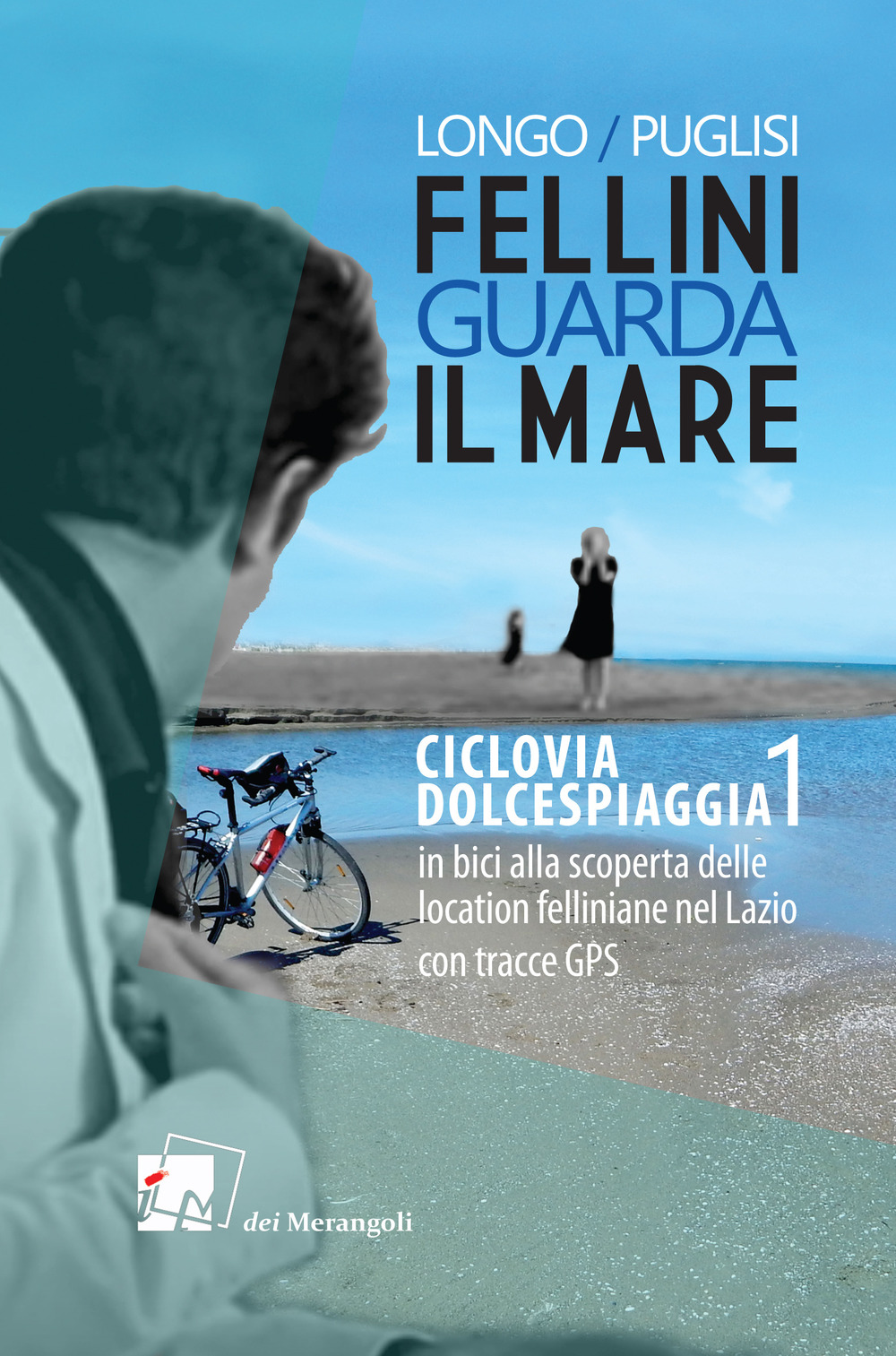 Fellini guarda il mare. Ciclovia Dolcespiaggia. In bici alla scoperta delle location felliniane nel Lazio. Vol. 1