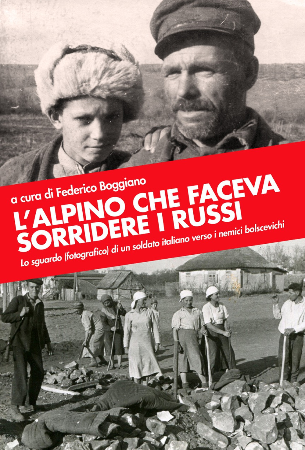 L'alpino che faceva sorridere i russi. Lo sguardo (fotografico) di un soldato italiano verso i nemici bolscevichi. Ediz. illustrata