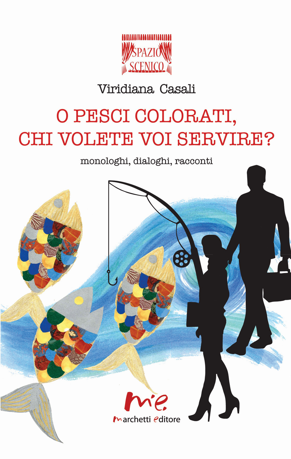 O pesci colorati, chi volete voi servire? Monologhi, dialoghi, racconti