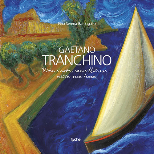 Gaetano Tranchino. Vita e arte, come Ulisse... nella sua terra. Ediz. illustrata