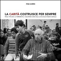 La Carità costruisce per sempre. Friuli 1976-2016. Il terremoto, i volontari, don Villa e Radio Camilla