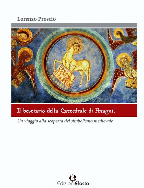 Il bestiario della cattedrale di Anagni. Un viaggio alla scoperta del simbolismo medievale. Ediz. illustrata