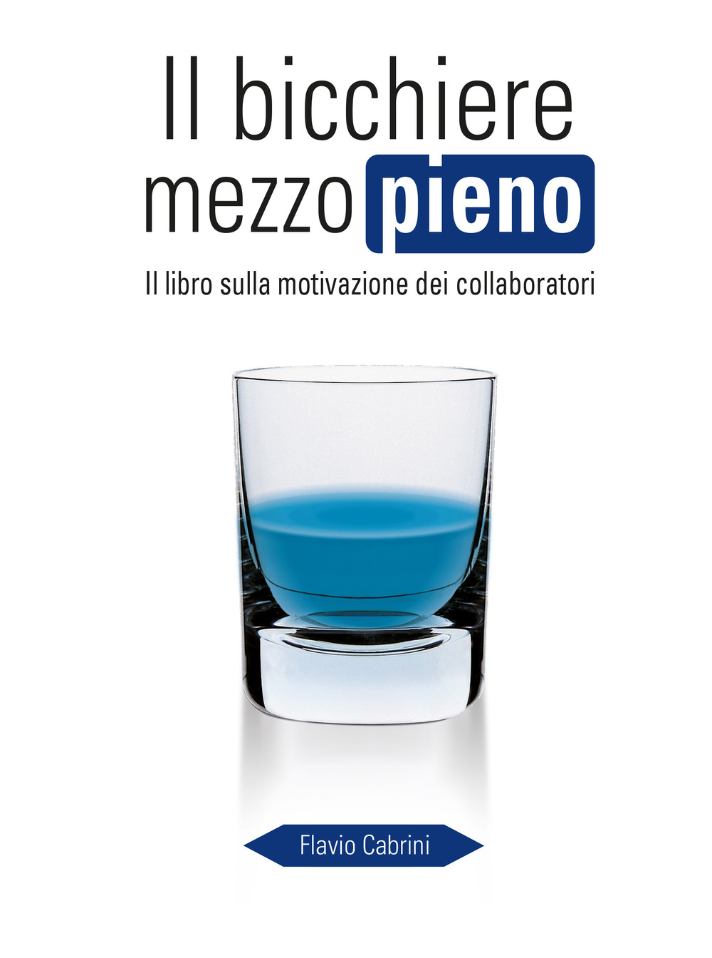 Il bicchiere mezzo pieno. Il libro sulla motivazione dei collaboratori