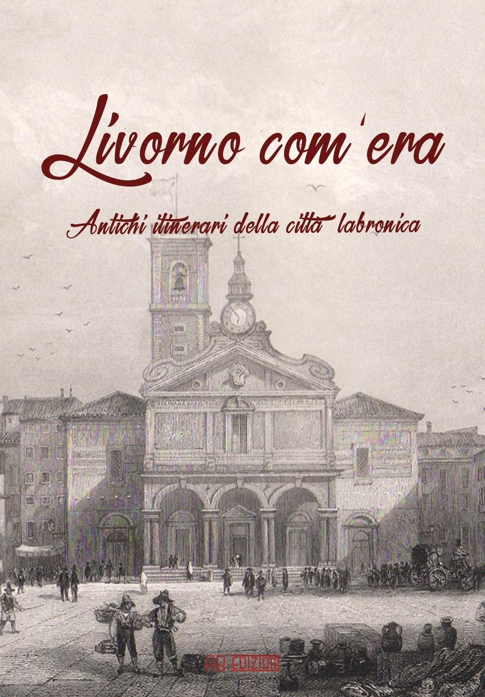 Livorno com'era. Antichi itinerari della città labronica