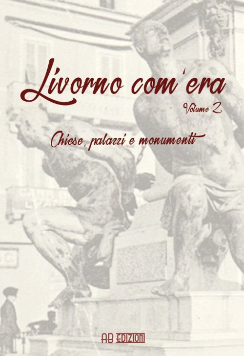 Livorno com'era. Vol. 2: Chiese, palazzi, monumenti 