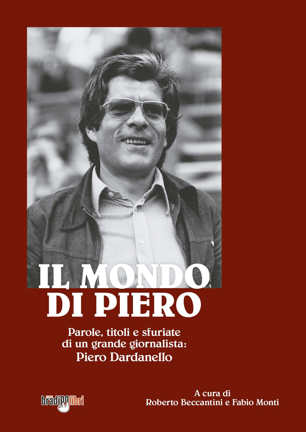 Il mondo di Piero. Parole, titoli e sfuriate di un grande giornalista: Piero Dardanello