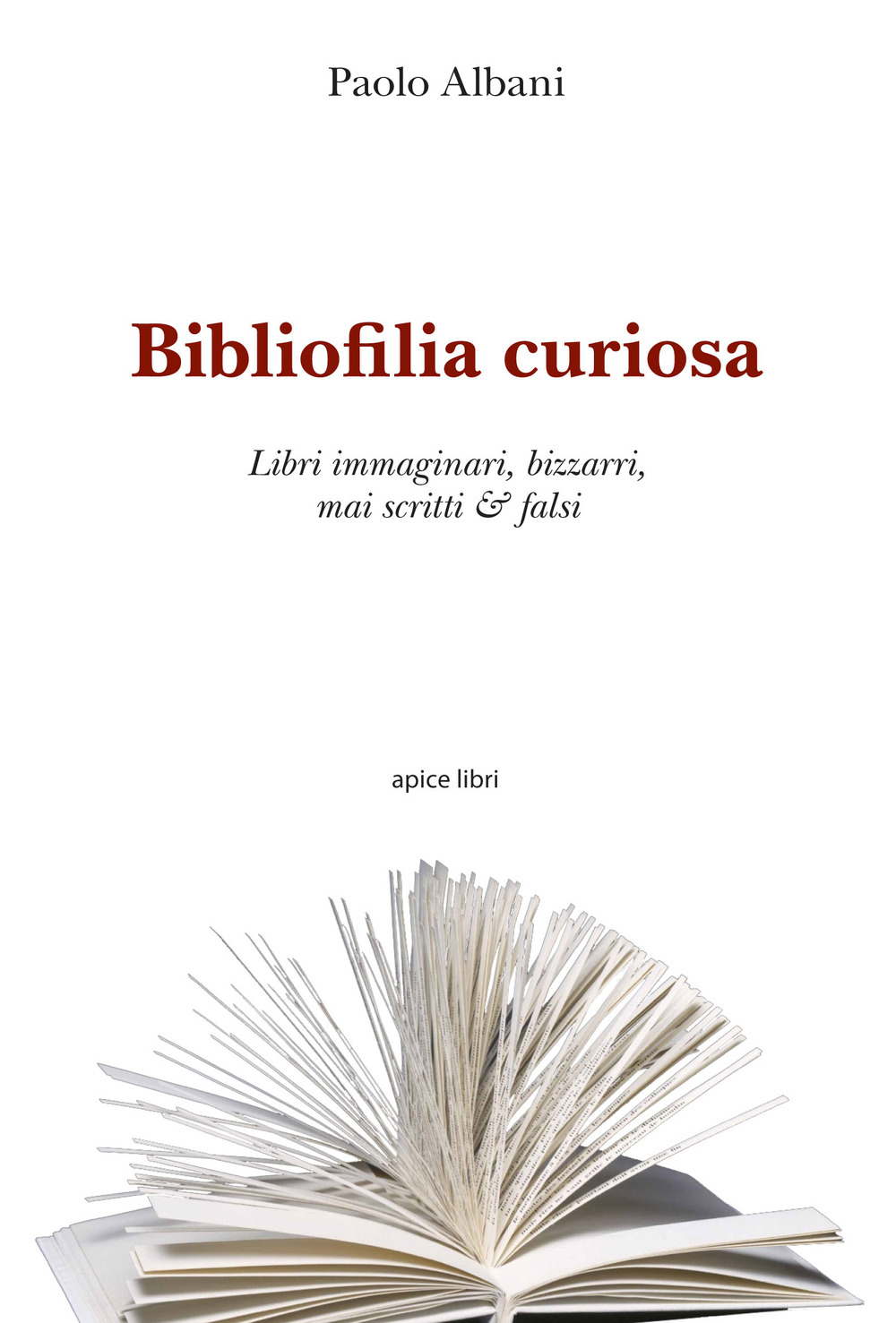 Bibliofilia curiosa. Libri immaginari, bizzarri, mai scritti & falsi