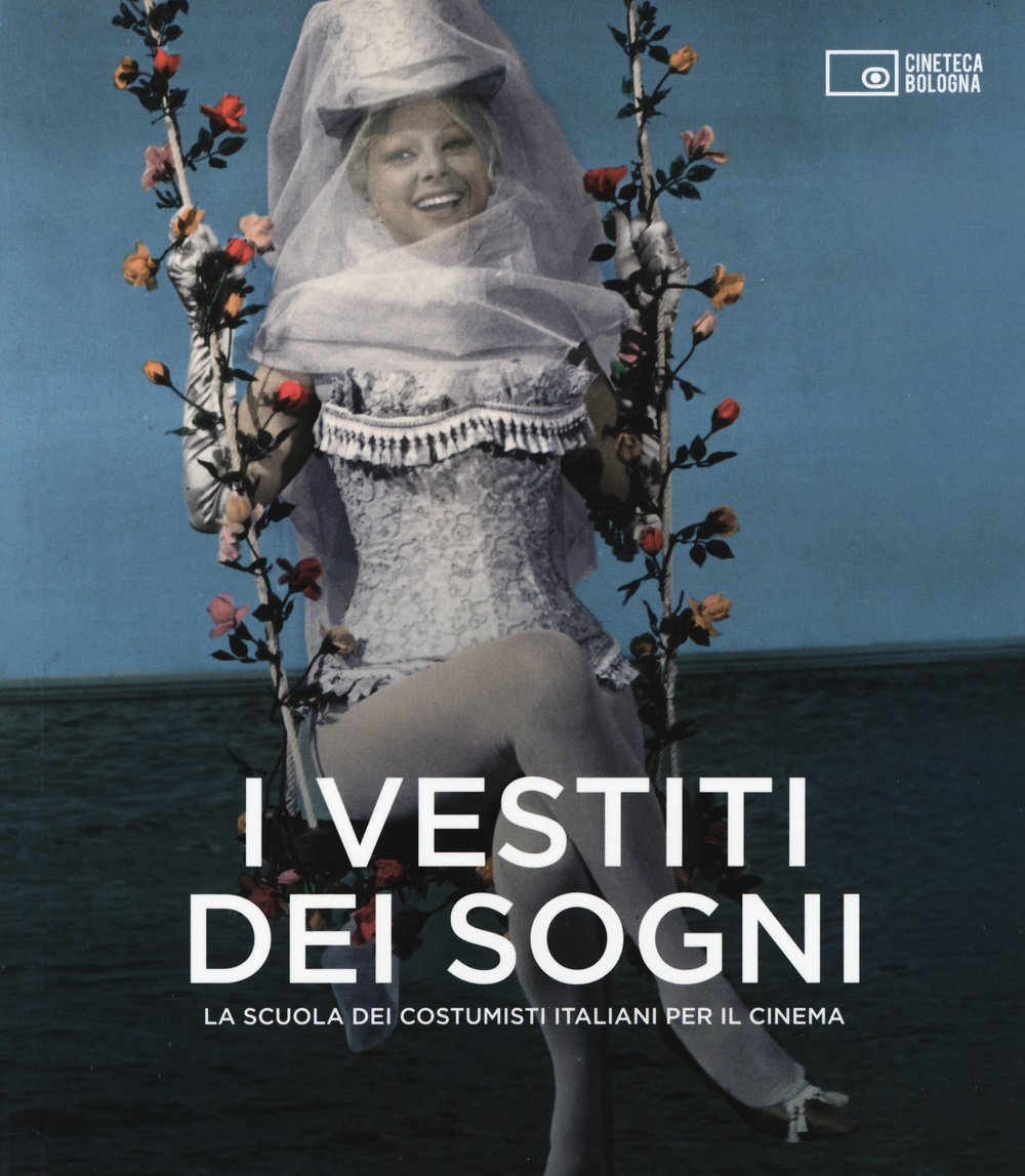 I vestiti dei sogni. La scuola dei costumisti italiani per il cinema. Catalogo della mostra (Roma, 17 gennaio-22 marzo 2015)