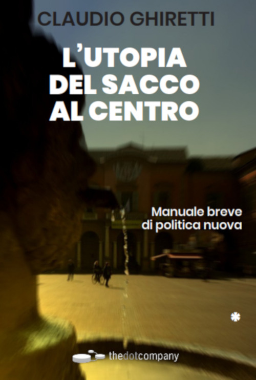 L'utopia del sacco al centro. Manuale breve di politica nuova