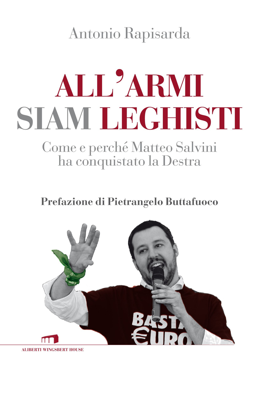 All'armi siam leghisti. Come e perché Matteo Salvini ha conquistato la Destra