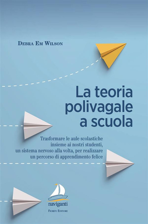 La teoria polivagale a scuola. Trasformare le aule scolastiche insieme ai nostri studenti, un sistema nervoso alla volta, per realizzare un percorso di apprendimento felice