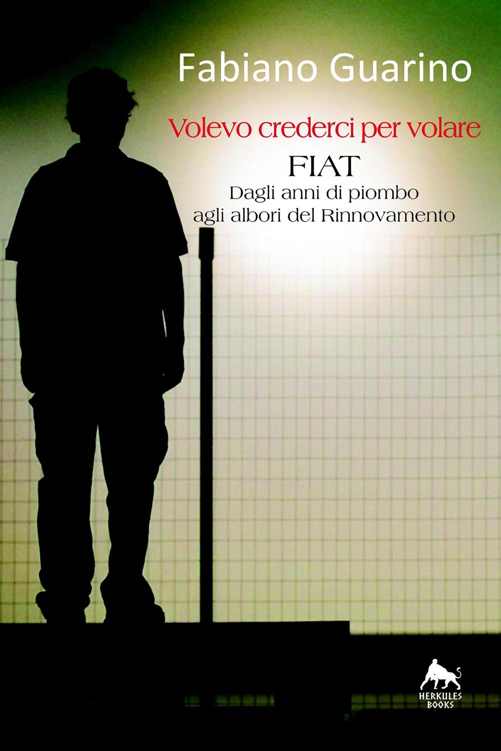 Volevo crederci per volare. Fiat degli anni di piombo agli albori del rinnovamento