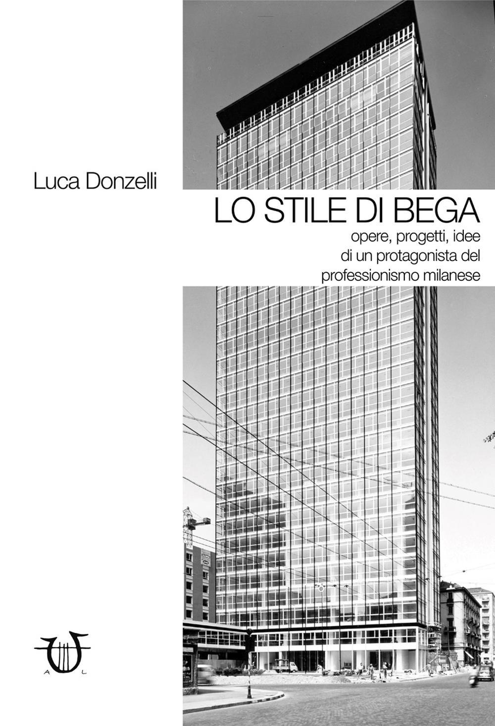 Lo stile di Bega. Opere, progetti, idee di un protagonista del professionismo milanese. Ediz. illustrata