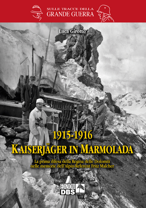 1915-1916 Kaiserjager in Marmolada. La prima difesa della regina delle Dolomiti nelle memorie dell'alpin-referent Fritz Malcher