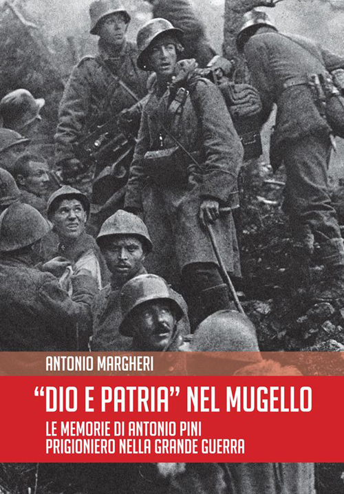 Dio è patria nel Mugello. Le memorie di Antonio Pini prigioniero nella grande guerra