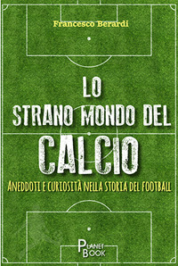 Lo strano mondo del calcio. Aneddoti e curiosità nella storia del football
