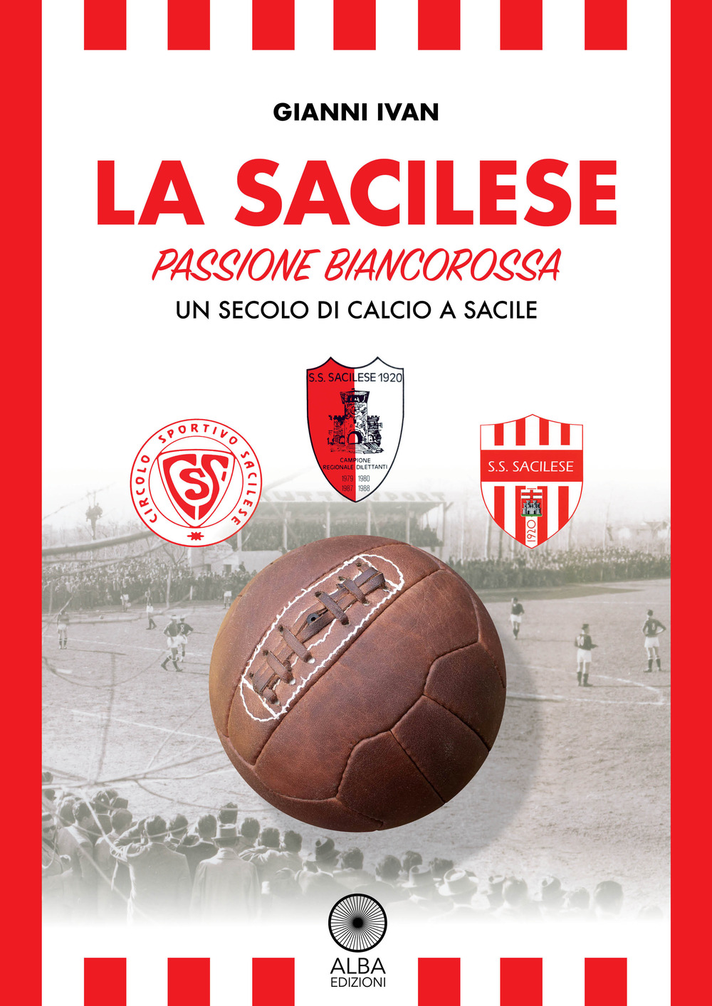 La Sacilese. Passione biancorossa. Un secolo di calcio a Sacile