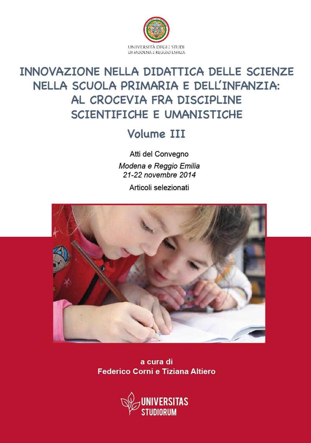 Innovazione nella didattica delle scienze nella scuola primaria e dell'infanzia: al crocevia fra discipline scientifiche e umanistiche. Atti del Convegno (Modena-Reggio Emilia, 21-22 novembre 2014). Articoli selezionati