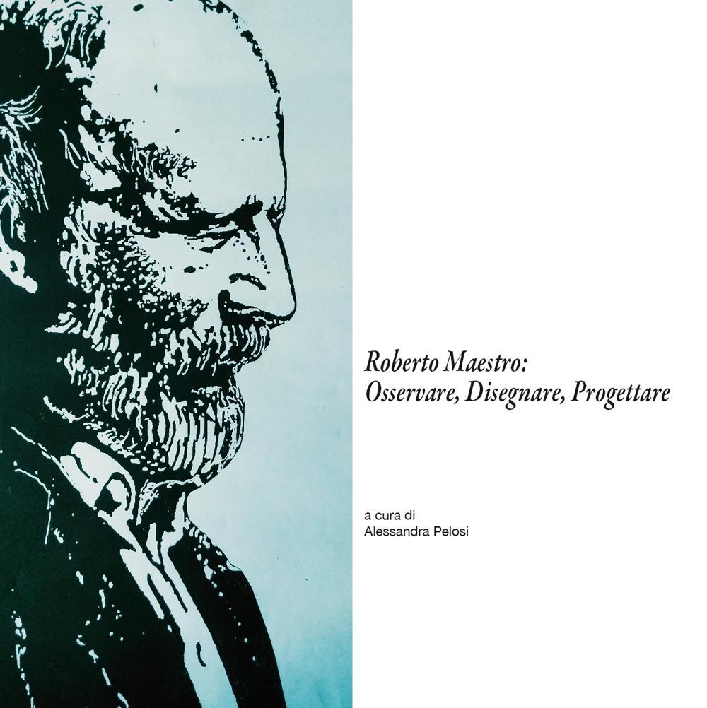 Roberto Maestro: osservare, disegnare, progettare. Catalogo della mostra (Massa Marittima, 18-30 giugno 2016). Ediz. illustrata