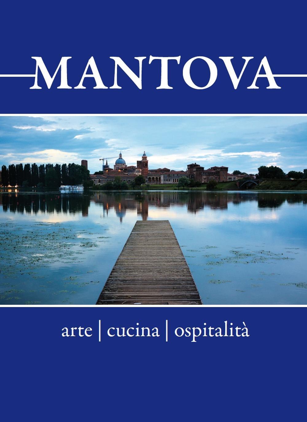 Mantova. Arte, cucina, ospitalità. Breve guida alla visita per il turista curioso e goloso