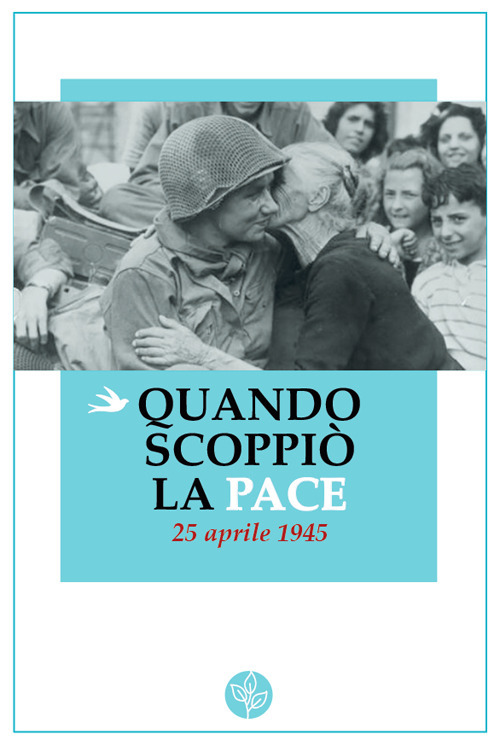 Quando scoppiò la pace. 25 aprile 1945