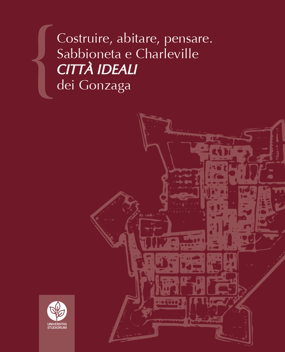 Costruire, abitare, pensare. Sabbioneta e Charleville città ideali dei Gonzaga