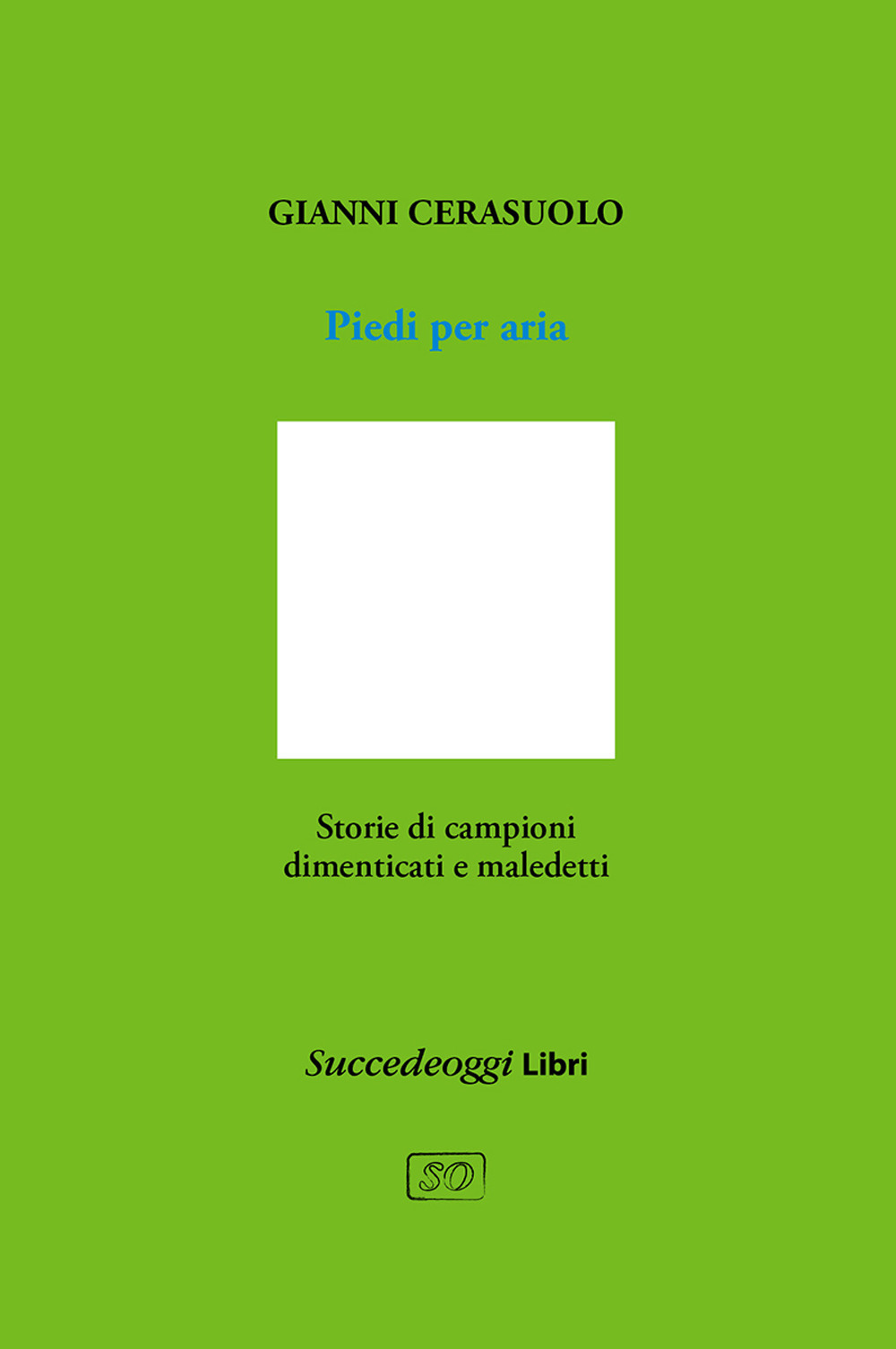 Piedi per aria. Storie di campioni dimenticati e maledetti