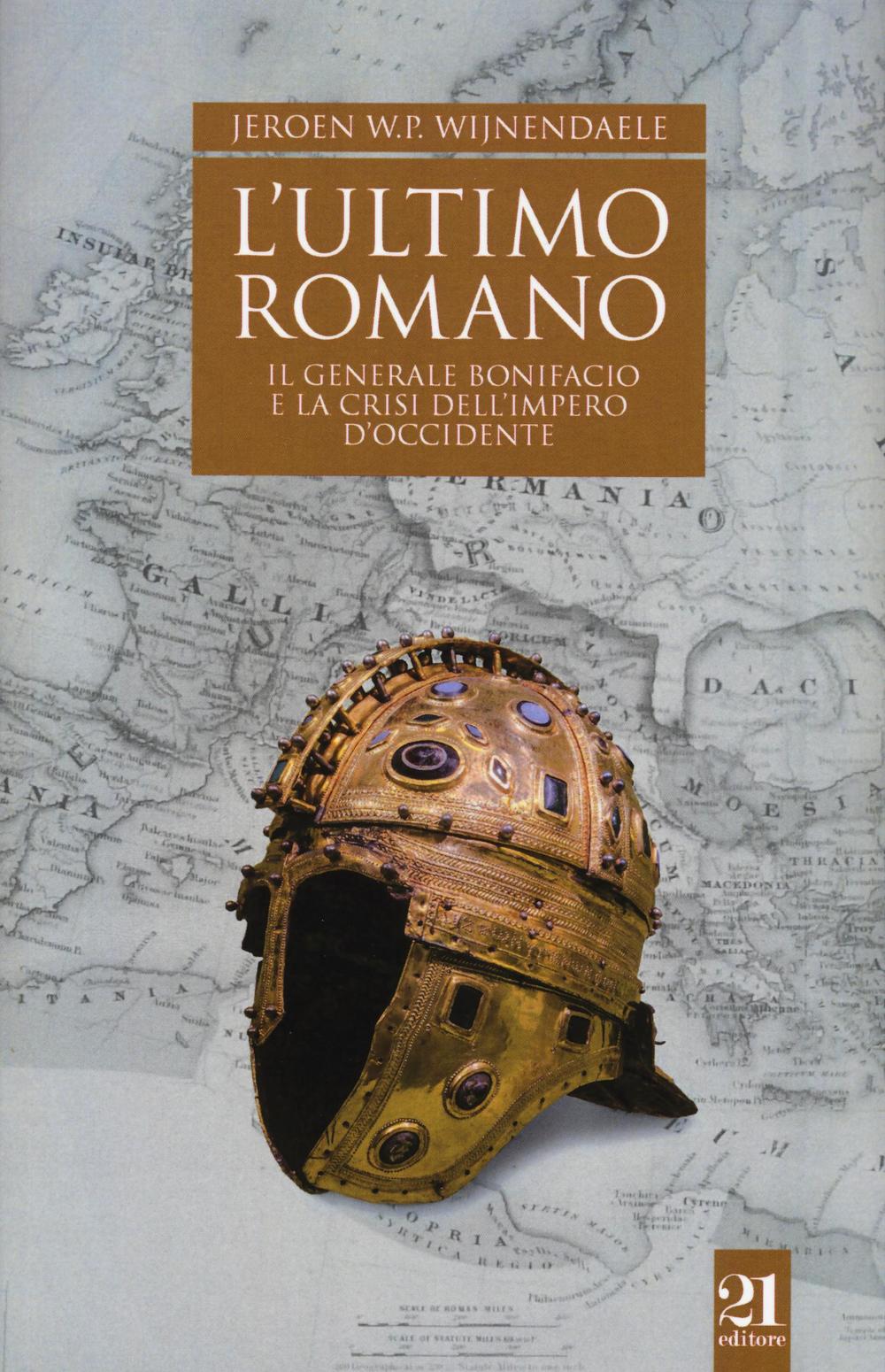 L'ultimo romano. Il generale Bonifacio e la crisi dell'impero d'Occidente