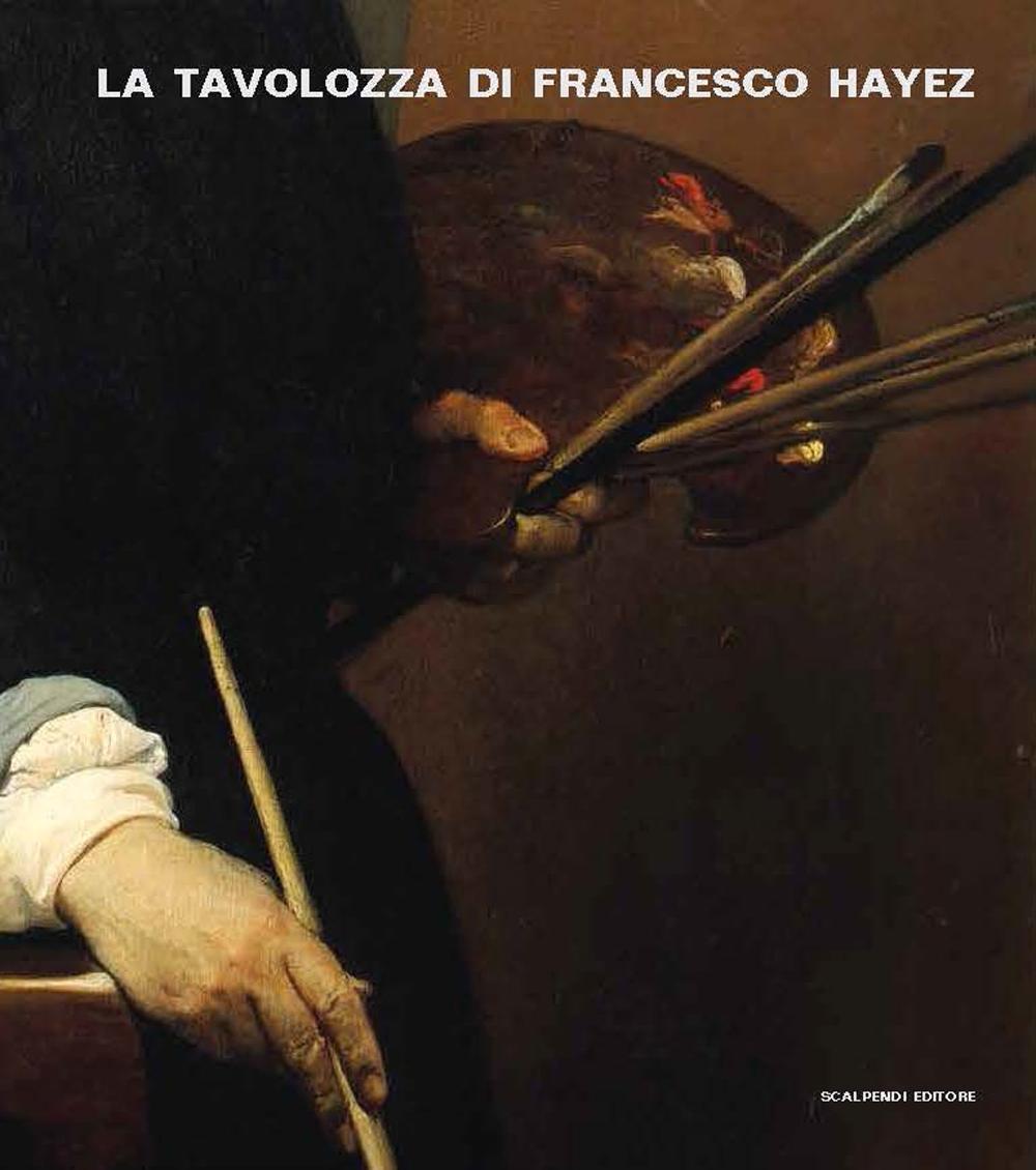 La tavolozza di Francesco Hayez. Storia, conversazioni e scienza. Ediz. illustrata