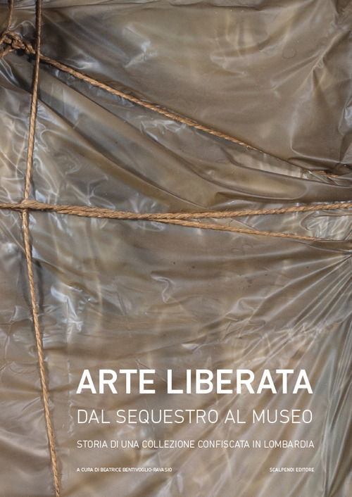 Arte liberata. Dal sequestro al museo. Storia di una collezione confiscata in Lombardia. Catalogo della mostra (Milano, 28 settembre-18 novembre 2018). Ediz. illustrata