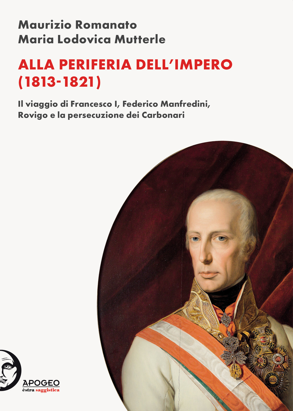 Alla periferia dell'Impero (1813-1821). Il viaggio di Francesco I, Federico Manfredini, Rovigo e la persecuzione dei Carbonari. Nuova ediz.