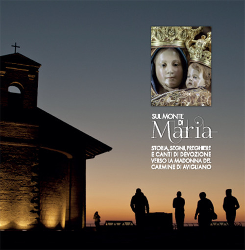 Sul monte di Maria. Storia, segni, preghiere e canti di devozione verso la Madonna del Carmine di Avigliano