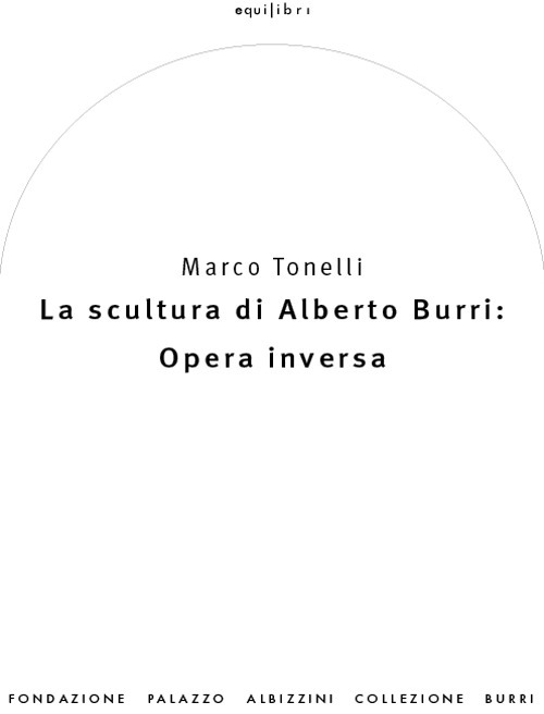 La scultura di Alberto Burri: opera inversa (1978-1992). Ediz. a colori