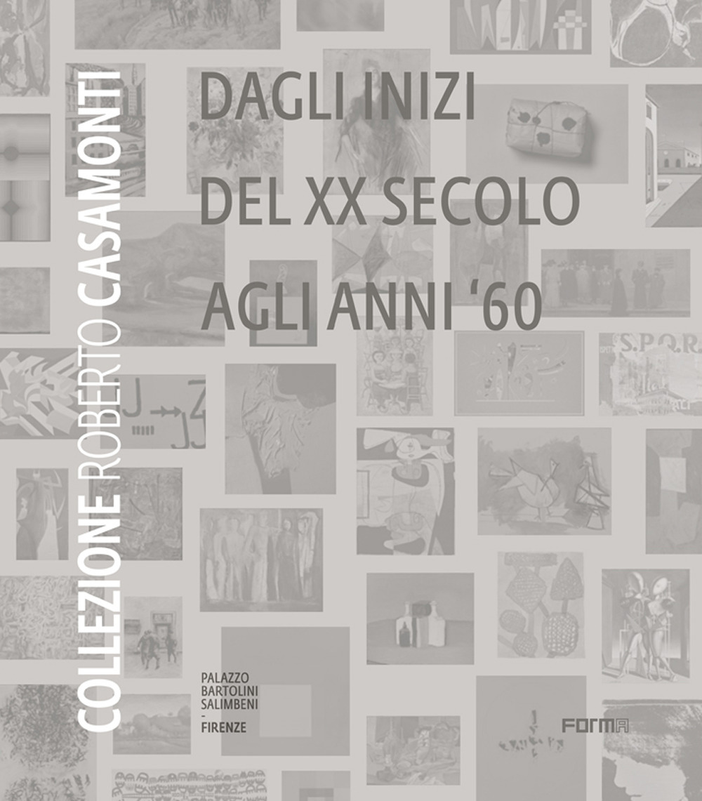 Collezione Roberto Casamonti. Dagli inizi del XX Secolo agli anni '60. Ediz. illustrata