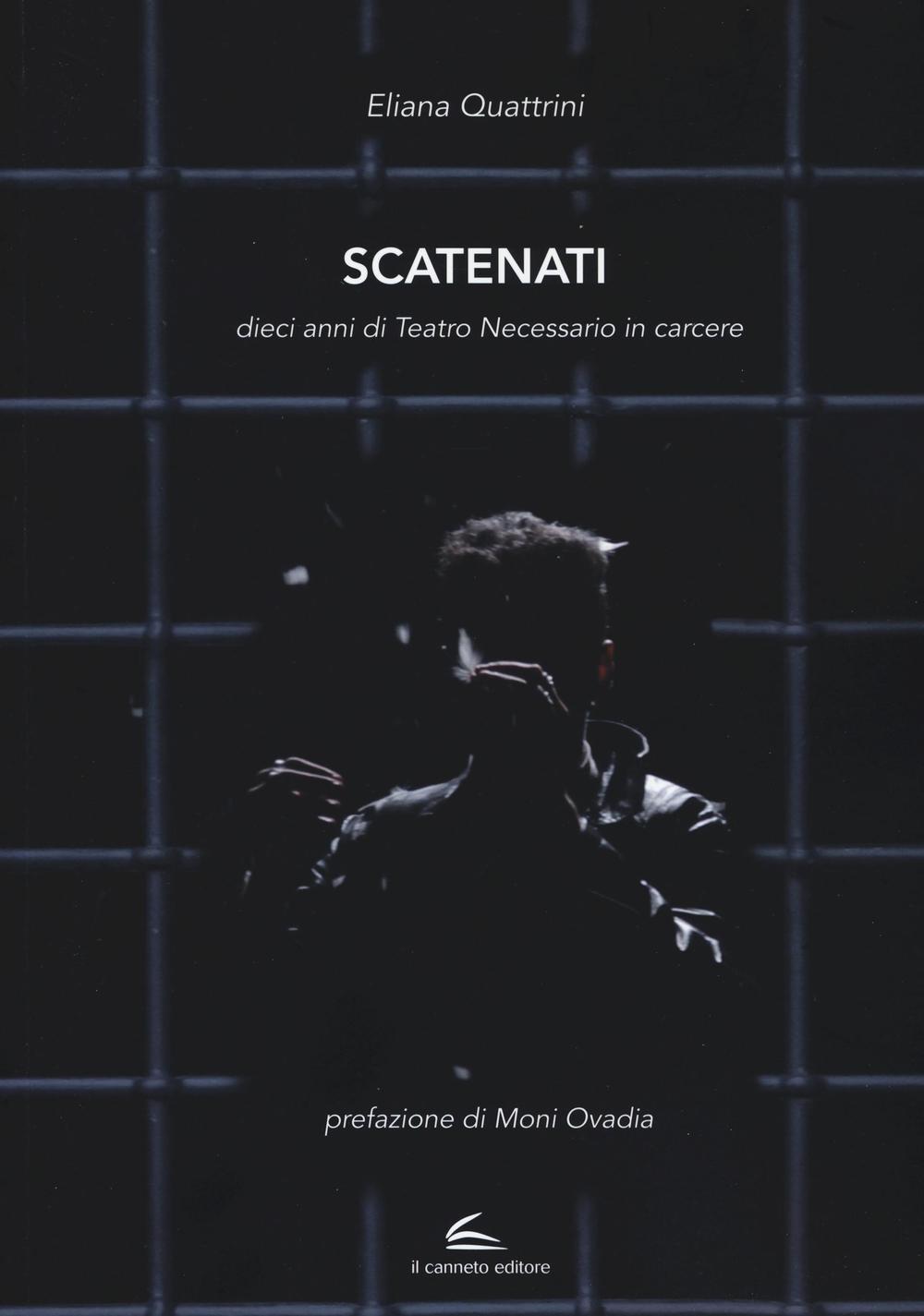 Scatenati. Dieci anni di Teatro Necessario in carcere. Ediz. illustrata