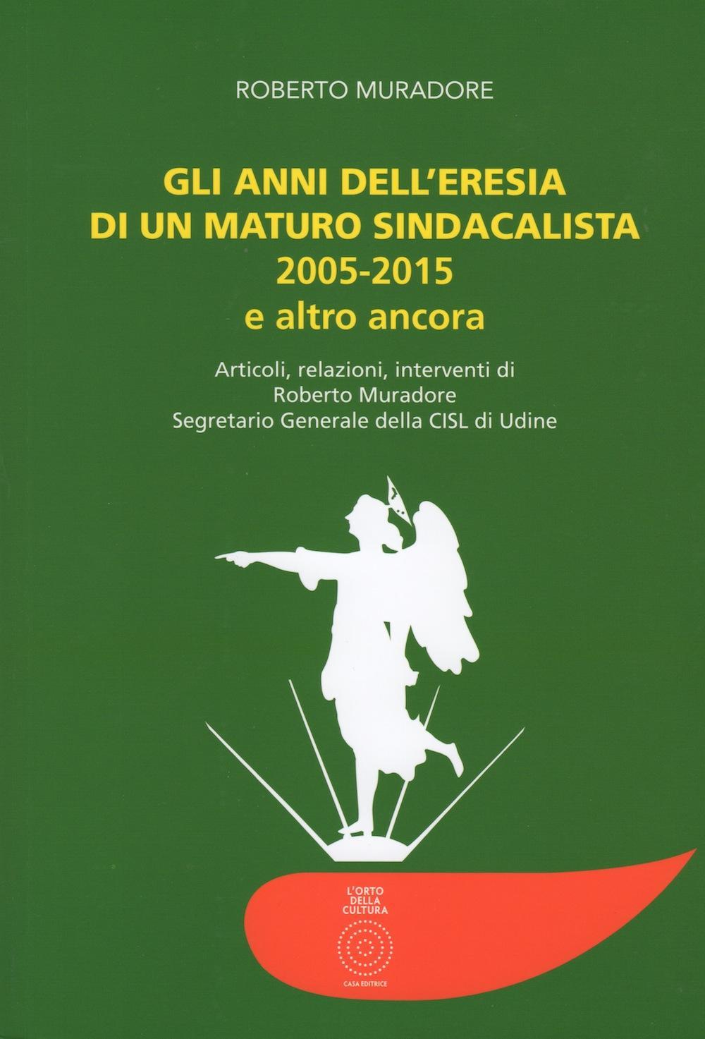 Gli anni dell'eresia di un maturo sindacalista 2005-2015 e altro ancora. Articoli, relazioni, interventi